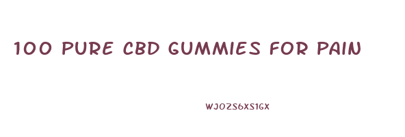 100 Pure Cbd Gummies For Pain
