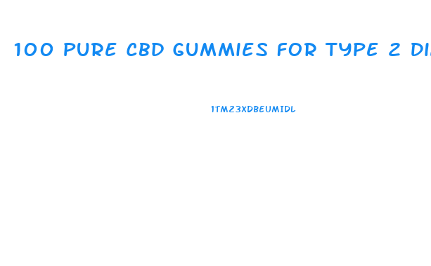 100 Pure Cbd Gummies For Type 2 Diabetes