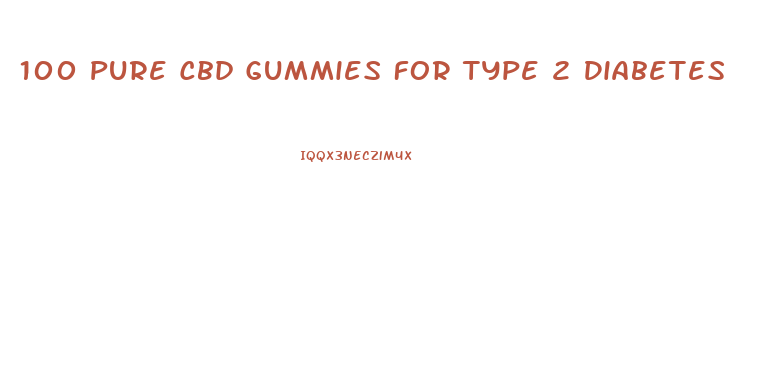 100 Pure Cbd Gummies For Type 2 Diabetes
