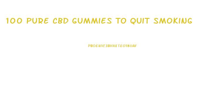 100 Pure Cbd Gummies To Quit Smoking