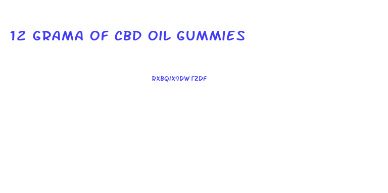 12 grama of cbd oil gummies