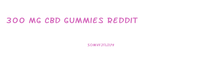 300 Mg Cbd Gummies Reddit