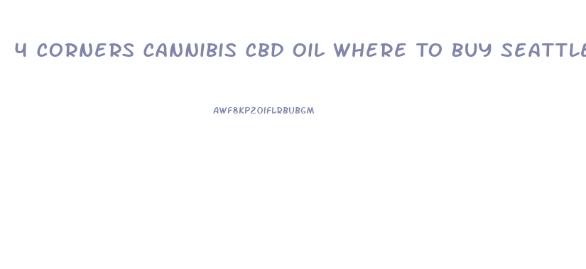 4 Corners Cannibis Cbd Oil Where To Buy Seattle