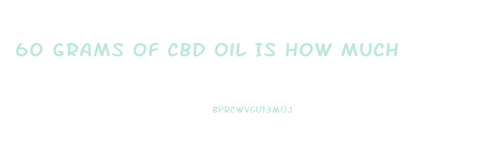 60 Grams Of Cbd Oil Is How Much