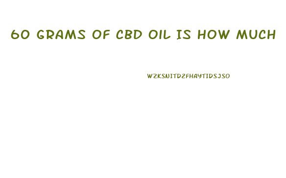 60 Grams Of Cbd Oil Is How Much