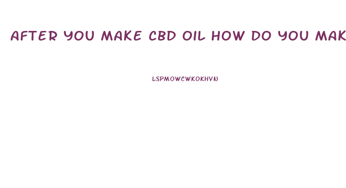 After You Make Cbd Oil How Do You Make It Into Concentrate