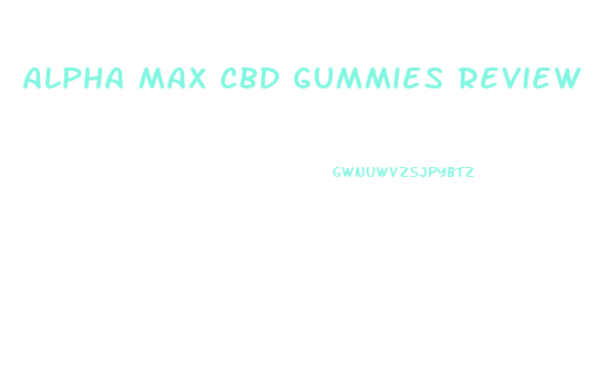 Alpha Max Cbd Gummies Review
