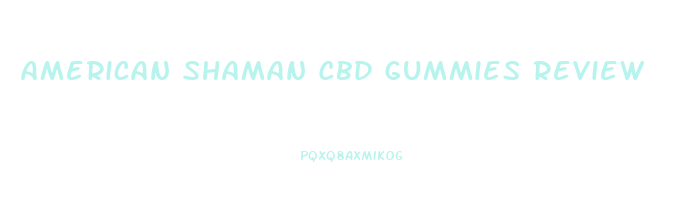 American Shaman Cbd Gummies Review