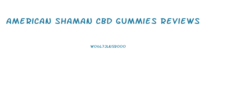 American Shaman Cbd Gummies Reviews