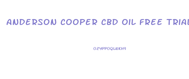 Anderson Cooper Cbd Oil Free Trial