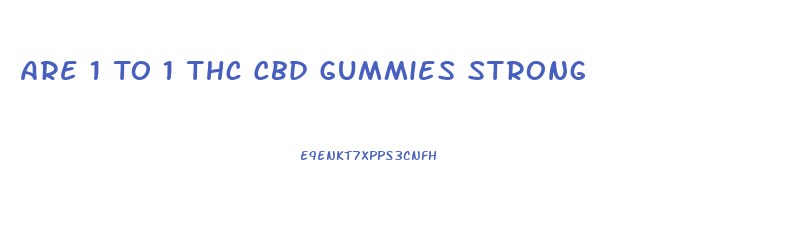 Are 1 To 1 Thc Cbd Gummies Strong