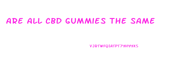 Are All Cbd Gummies The Same