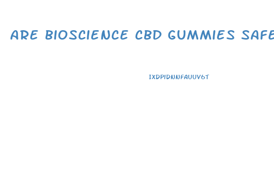 Are Bioscience Cbd Gummies Safe