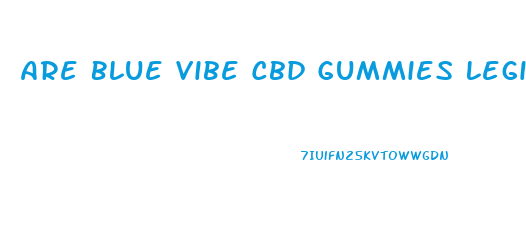 Are Blue Vibe Cbd Gummies Legit Reviews