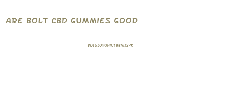 Are Bolt Cbd Gummies Good