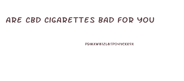 Are Cbd Cigarettes Bad For You