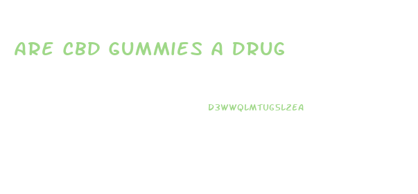 Are Cbd Gummies A Drug
