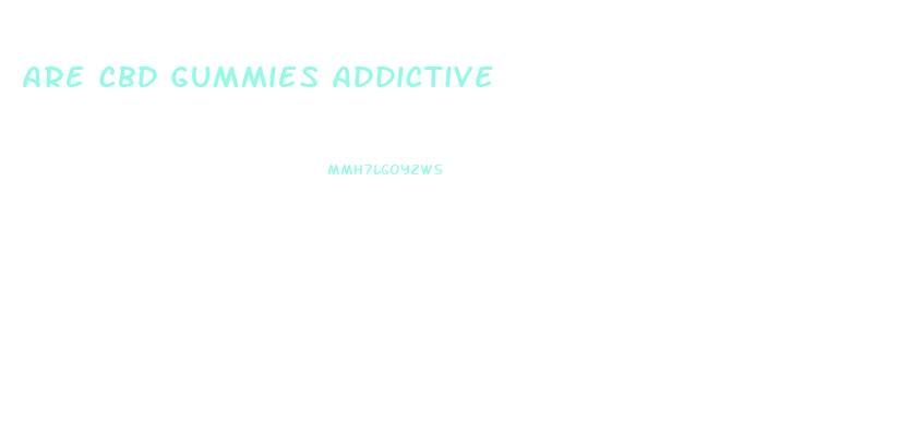 Are Cbd Gummies Addictive
