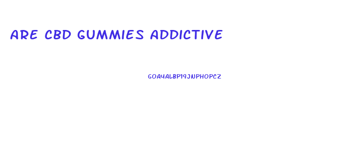 Are Cbd Gummies Addictive