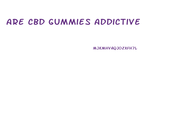 Are Cbd Gummies Addictive