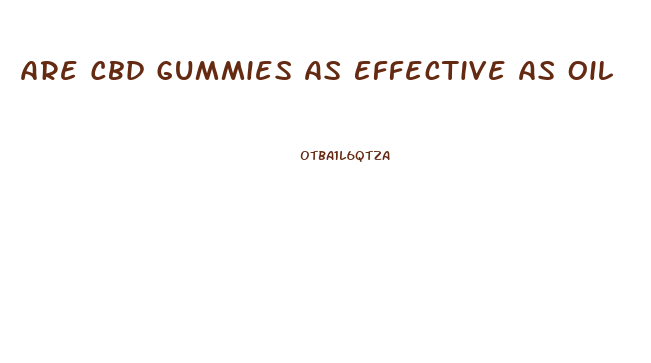 Are Cbd Gummies As Effective As Oil