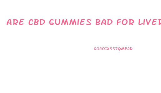 Are Cbd Gummies Bad For Liver