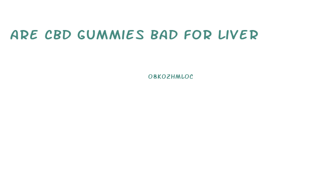 Are Cbd Gummies Bad For Liver
