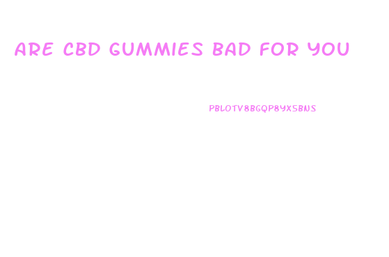 Are Cbd Gummies Bad For You