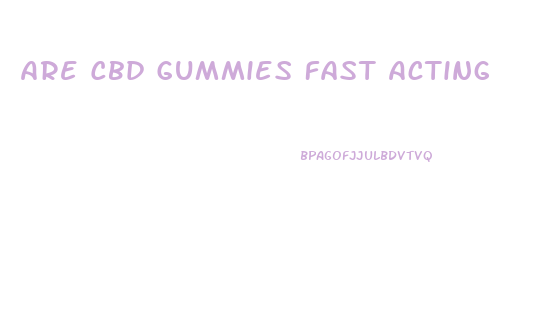 Are Cbd Gummies Fast Acting