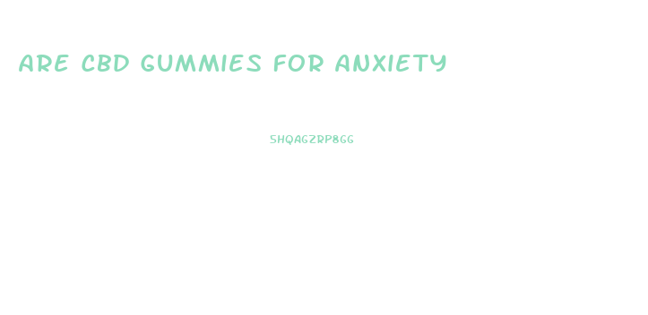 Are Cbd Gummies For Anxiety