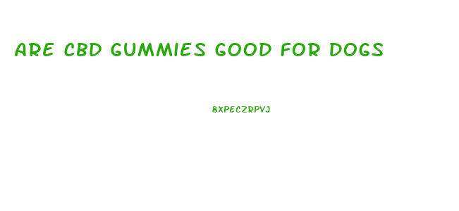 Are Cbd Gummies Good For Dogs