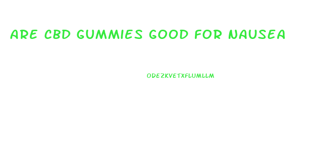 Are Cbd Gummies Good For Nausea