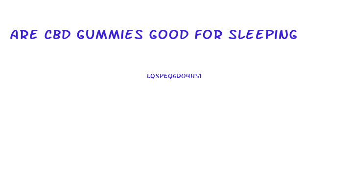 Are Cbd Gummies Good For Sleeping
