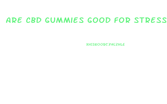 Are Cbd Gummies Good For Stress