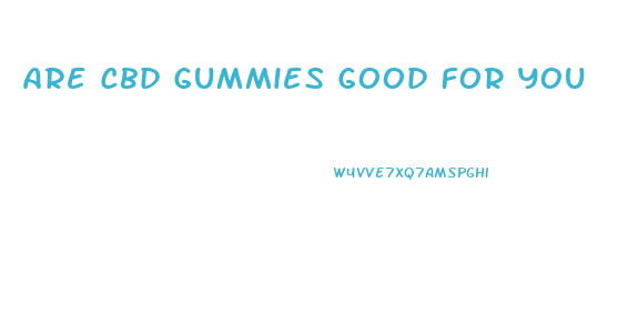 Are Cbd Gummies Good For You