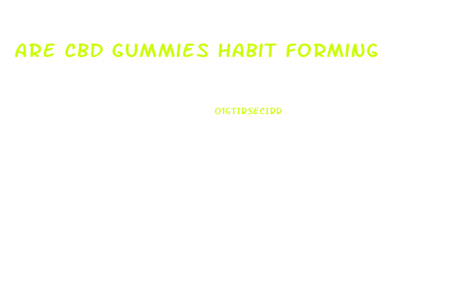 Are Cbd Gummies Habit Forming