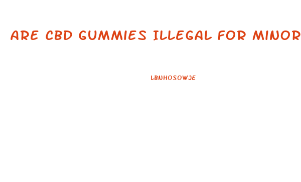 Are Cbd Gummies Illegal For Minors