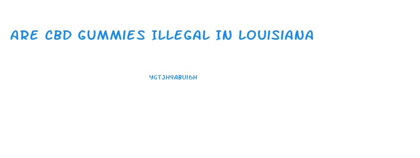Are Cbd Gummies Illegal In Louisiana