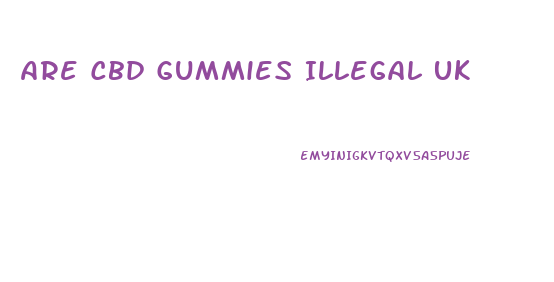 Are Cbd Gummies Illegal Uk