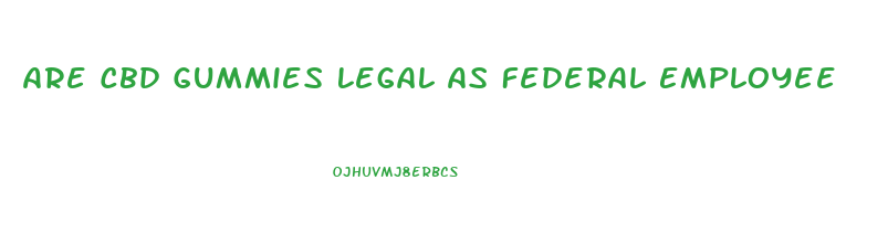 Are Cbd Gummies Legal As Federal Employee