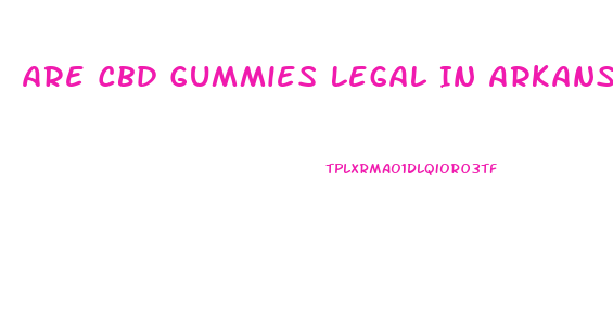 Are Cbd Gummies Legal In Arkansas