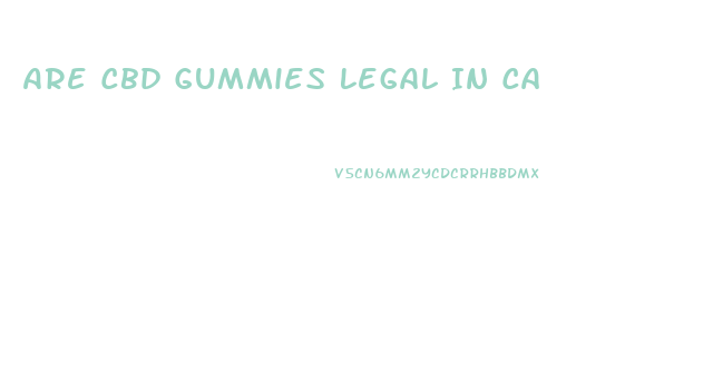 Are Cbd Gummies Legal In Ca
