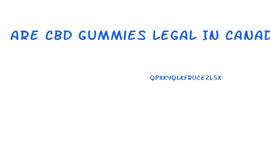 Are Cbd Gummies Legal In Canada