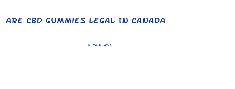 Are Cbd Gummies Legal In Canada