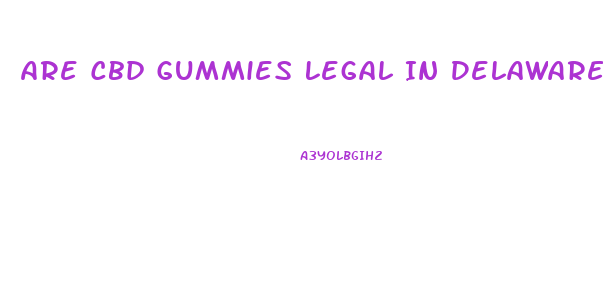 Are Cbd Gummies Legal In Delaware