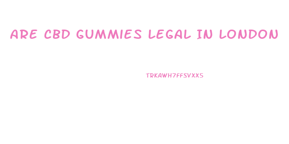 Are Cbd Gummies Legal In London