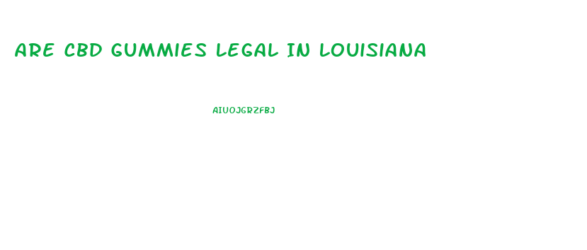 Are Cbd Gummies Legal In Louisiana