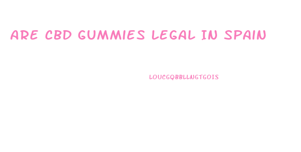 Are Cbd Gummies Legal In Spain