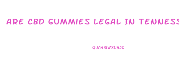 Are Cbd Gummies Legal In Tennessee