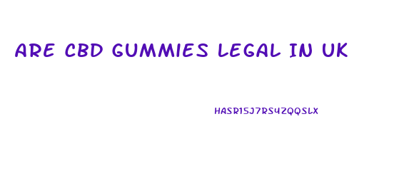 Are Cbd Gummies Legal In Uk